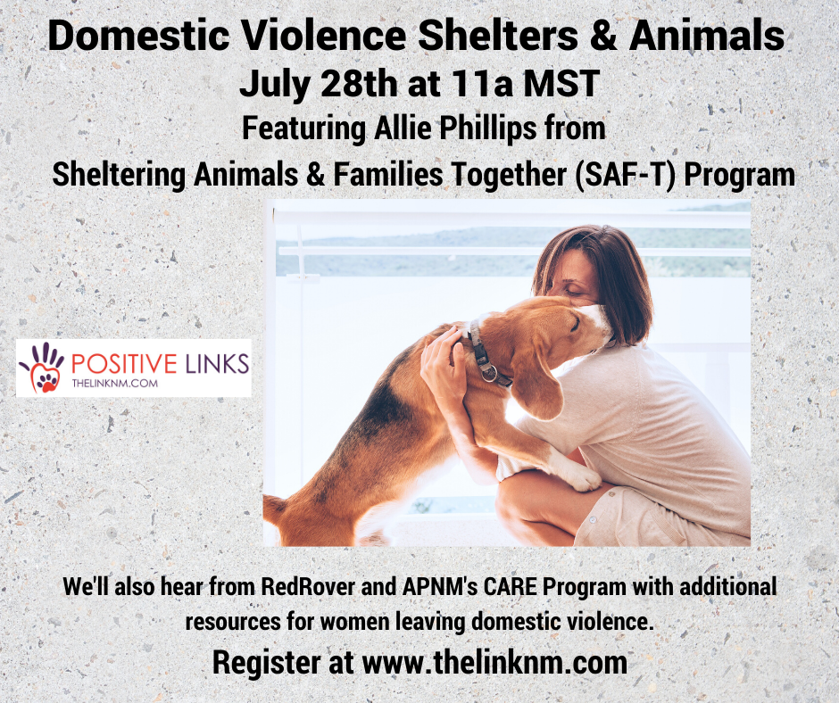 Domestic Violence Shelters & Animals July 28th at 11am MST Featuring Allie Phillips from Sheltering Animals & Families Together (SAF-T) Program We'll also hear from RedRover and APNM's CARE Program with additional resources for women leaving domestic violence. Register at www.thelinknm.com