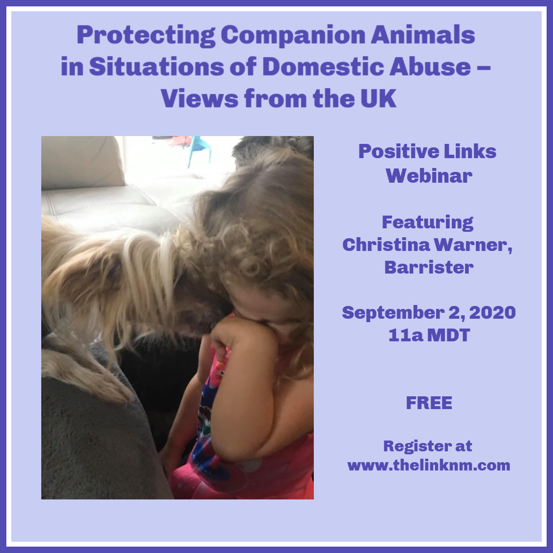 Protecting Companion Animals in Situations of Domestic Abuse - Views from the UK Positive Links Webinar Featuring Christina Warner, Barrister September 2, 2020 11am MDT FREE Register at www.thelinknm.com